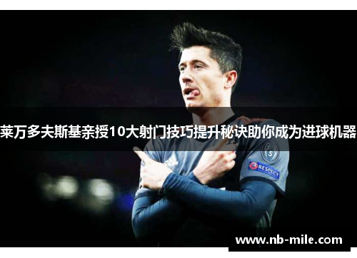 莱万多夫斯基亲授10大射门技巧提升秘诀助你成为进球机器 莱万多夫斯基亲授10大射门技巧提升秘诀助你成为进球机器