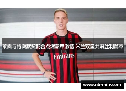 莱奥与特奥默契配合点燃意甲激情 米兰双星共谱胜利篇章
