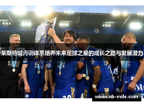 莱斯特城青训体系培养未来足球之星的成长之路与发展潜力