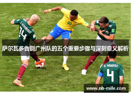 萨尔瓦多告别广州队的五个重要步骤与深刻意义解析