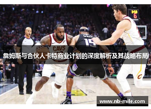 詹姆斯与合伙人卡特商业计划的深度解析及其战略布局