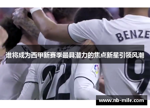 谁将成为西甲新赛季最具潜力的焦点新星引领风潮