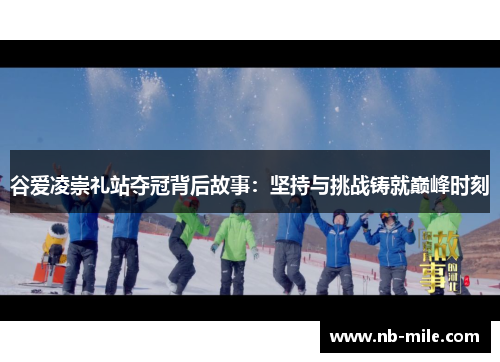 谷爱凌崇礼站夺冠背后故事：坚持与挑战铸就巅峰时刻