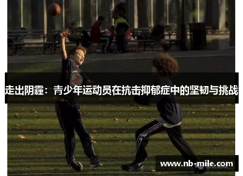 走出阴霾：青少年运动员在抗击抑郁症中的坚韧与挑战