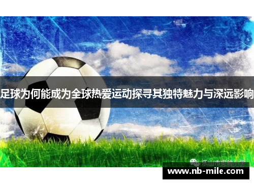 足球为何能成为全球热爱运动探寻其独特魅力与深远影响