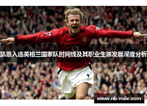 凯恩入选英格兰国家队时间线及其职业生涯发展深度分析