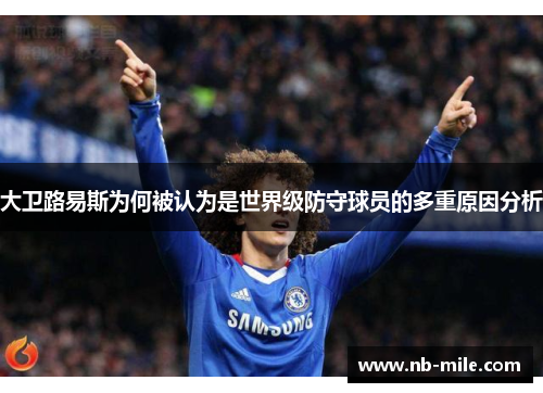 大卫路易斯为何被认为是世界级防守球员的多重原因分析