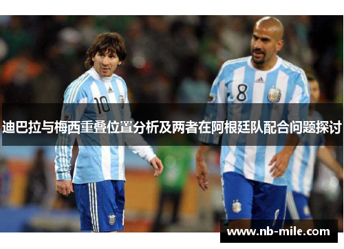 迪巴拉与梅西重叠位置分析及两者在阿根廷队配合问题探讨 迪巴拉与梅西重叠位置分析及两者在阿根廷队配合问题探讨