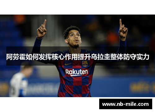 阿劳霍如何发挥核心作用提升乌拉圭整体防守实力