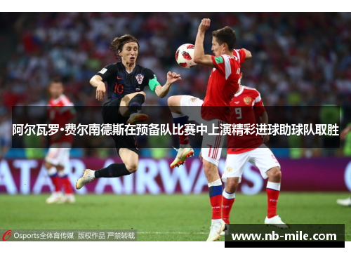 阿尔瓦罗·费尔南德斯在预备队比赛中上演精彩进球助球队取胜 阿尔瓦罗·费尔南德斯在预备队比赛中上演精彩进球助球队取胜