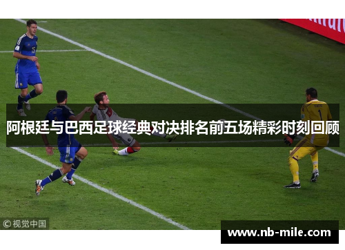 阿根廷与巴西足球经典对决排名前五场精彩时刻回顾