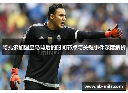 阿扎尔加盟皇马背后的时间节点与关键事件深度解析