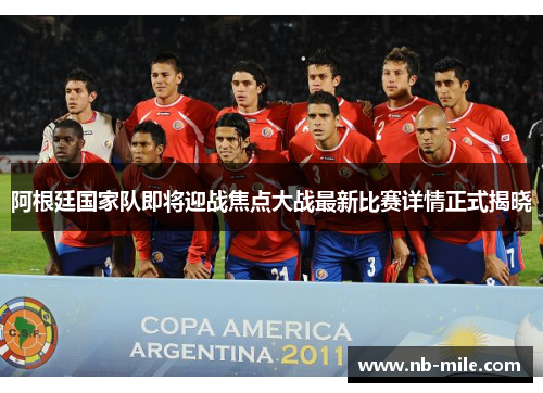 阿根廷国家队即将迎战焦点大战最新比赛详情正式揭晓
