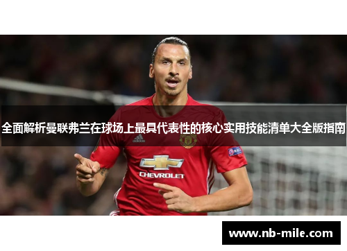 全面解析曼联弗兰在球场上最具代表性的核心实用技能清单大全版指南