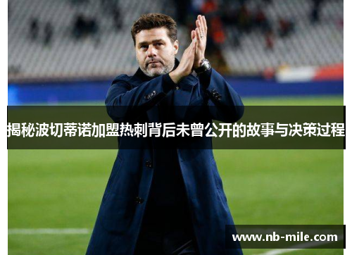 揭秘波切蒂诺加盟热刺背后未曾公开的故事与决策过程