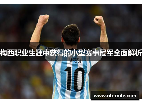 梅西职业生涯中获得的小型赛事冠军全面解析