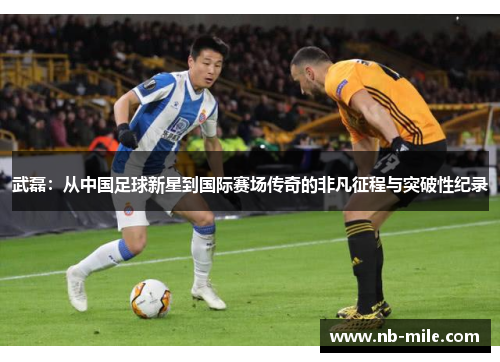 武磊：从中国足球新星到国际赛场传奇的非凡征程与突破性纪录