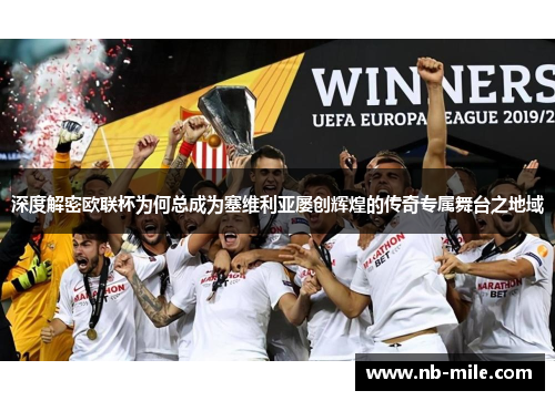 深度解密欧联杯为何总成为塞维利亚屡创辉煌的传奇专属舞台之地域