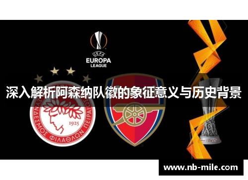 深入解析阿森纳队徽的象征意义与历史背景 深入解析阿森纳队徽的象征意义与历史背景