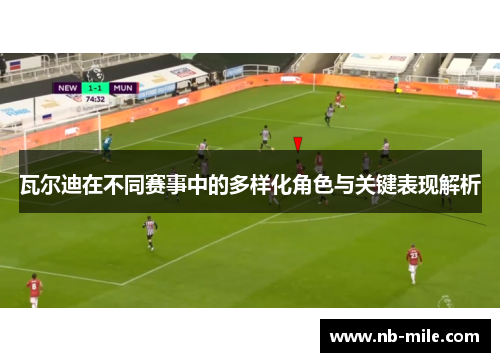 瓦尔迪在不同赛事中的多样化角色与关键表现解析