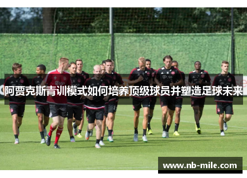 阿贾克斯青训模式如何培养顶级球员并塑造足球未来
