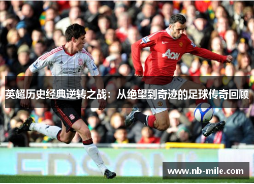 英超历史经典逆转之战：从绝望到奇迹的足球传奇回顾