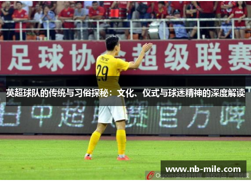 英超球队的传统与习俗探秘:文化、仪式与球迷精神的深度解读 英超球队的传统与习俗探秘:文化、仪式与球迷精神的深度解读