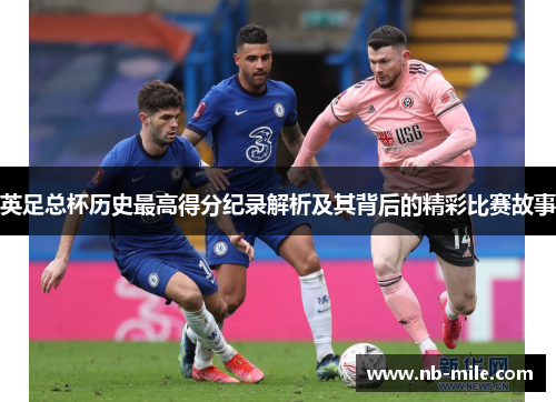 英足总杯历史最高得分纪录解析及其背后的精彩比赛故事