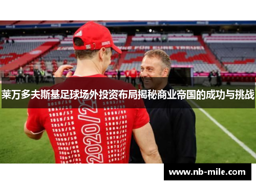 莱万多夫斯基足球场外投资布局揭秘商业帝国的成功与挑战