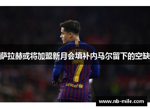 萨拉赫或将加盟新月会填补内马尔留下的空缺 萨拉赫或将加盟新月会填补内马尔留下的空缺