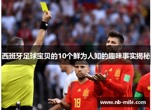 西班牙足球宝贝的10个鲜为人知的趣味事实揭秘