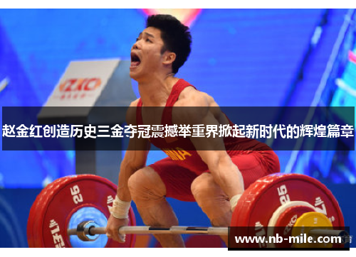 赵金红创造历史三金夺冠震撼举重界掀起新时代的辉煌篇章