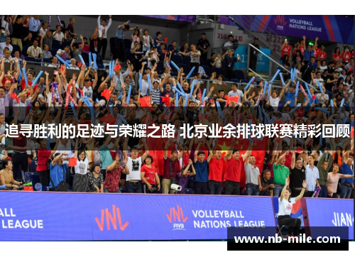 追寻胜利的足迹与荣耀之路 北京业余排球联赛精彩回顾