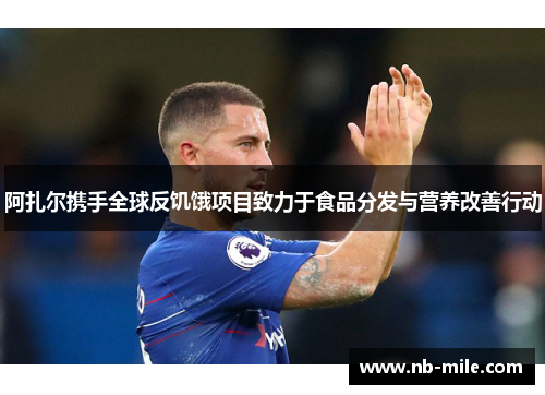 阿扎尔携手全球反饥饿项目致力于食品分发与营养改善行动