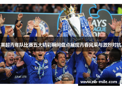 英超青年队比赛五大精彩瞬间盘点展现青春风采与激烈对抗