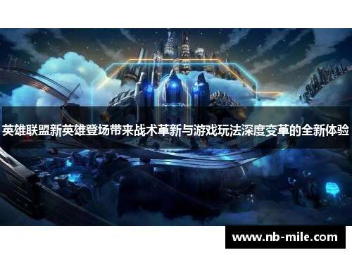 英雄联盟新英雄登场带来战术革新与游戏玩法深度变革的全新体验 英雄联盟新英雄登场带来战术革新与游戏玩法深度变革的全新体验