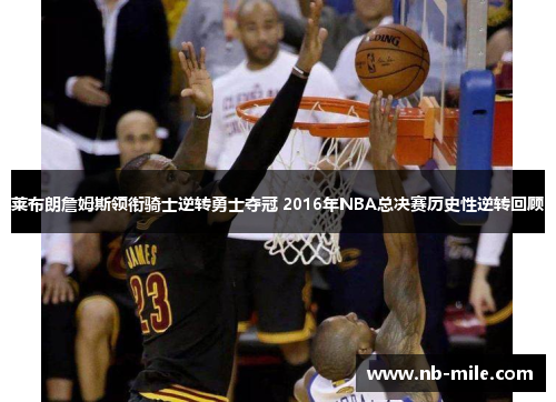 莱布朗詹姆斯领衔骑士逆转勇士夺冠 2016年NBA总决赛历史性逆转回顾 莱布朗詹姆斯领衔骑士逆转勇士夺冠 2016年NBA总决赛历史性逆转回顾