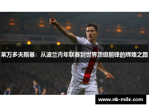 莱万多夫斯基：从波兰青年联赛到世界顶级前锋的辉煌之路