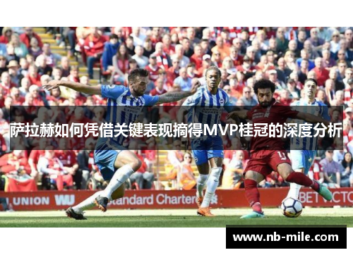 萨拉赫如何凭借关键表现摘得MVP桂冠的深度分析