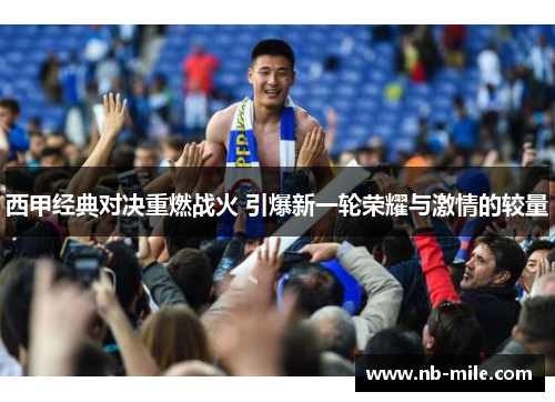 西甲经典对决重燃战火 引爆新一轮荣耀与激情的较量