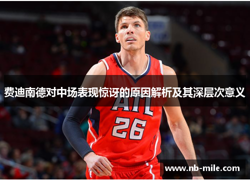 费迪南德对中场表现惊讶的原因解析及其深层次意义 费迪南德对中场表现惊讶的原因解析及其深层次意义