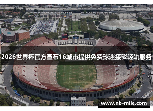 2026世界杯官方宣布16城市提供免费球迷接驳轻轨服务