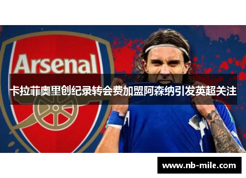 卡拉菲奥里创纪录转会费加盟阿森纳引发英超关注