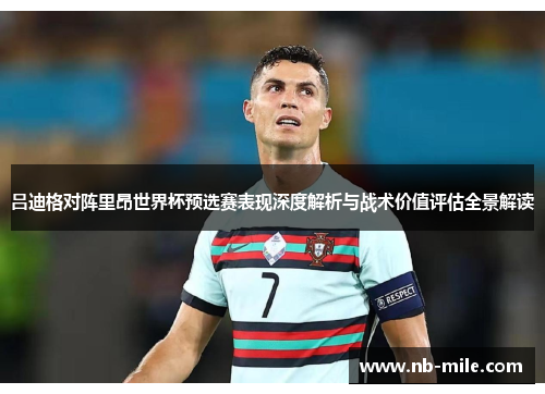 吕迪格对阵里昂世界杯预选赛表现深度解析与战术价值评估全景解读 吕迪格对阵里昂世界杯预选赛表现深度解析与战术价值评估全景解读