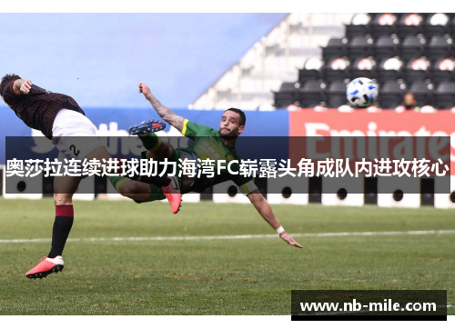 奥莎拉连续进球助力海湾FC崭露头角成队内进攻核心 奥莎拉连续进球助力海湾FC崭露头角成队内进攻核心