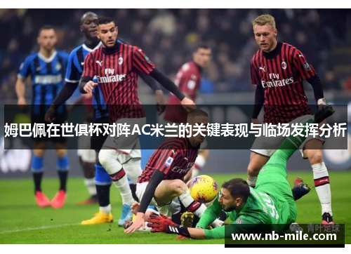 姆巴佩在世俱杯对阵AC米兰的关键表现与临场发挥分析 姆巴佩在世俱杯对阵AC米兰的关键表现与临场发挥分析