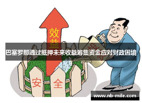 巴塞罗那通过抵押未来收益筹集资金应对财政困境 巴塞罗那通过抵押未来收益筹集资金应对财政困境