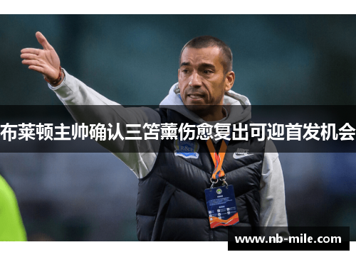 布莱顿主帅确认三笘薰伤愈复出可迎首发机会 布莱顿主帅确认三笘薰伤愈复出可迎首发机会