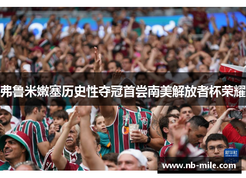 弗鲁米嫩塞历史性夺冠首尝南美解放者杯荣耀