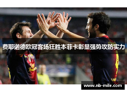 费耶诺德欧冠客场狂胜本菲卡彰显强势攻防实力